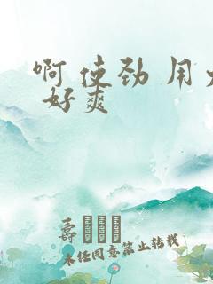 啊 使劲 用力 好爽