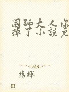 国师大人你节操掉了小说免费阅读