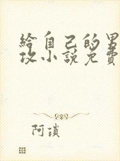 给自己的男主当攻小说免费阅读