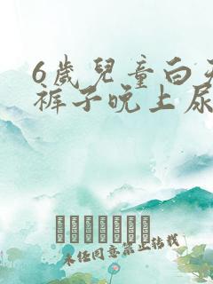 6岁儿童白天尿裤子晚上尿床