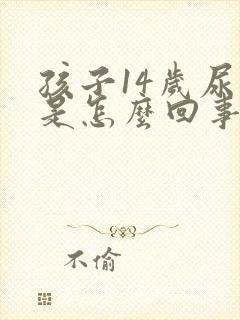 孩子14岁尿床是怎么回事