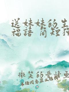 送妹妹的生日祝福语 简短独特