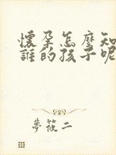 怀孕怎么知道是谁的孩子呢