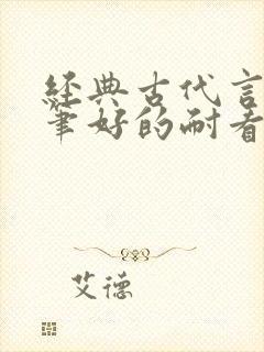 经典古代言情文笔好的耐看的小说