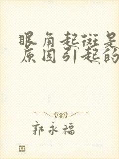 眼角起斑是什么原因引起的