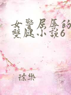 女警屈辱的张开双腿小说6