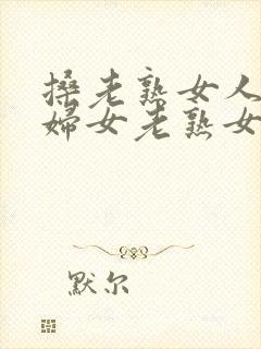 搡老熟女人91妇女老熟女