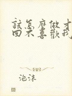 该怎么做才能挽回不喜欢我的男人