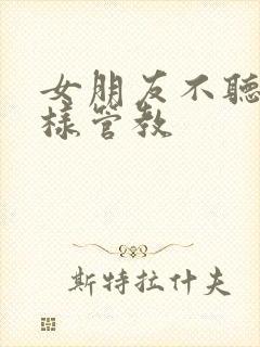 女朋友不听话怎样管教