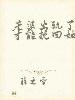 老婆出轨了怎样才能挽回她的心