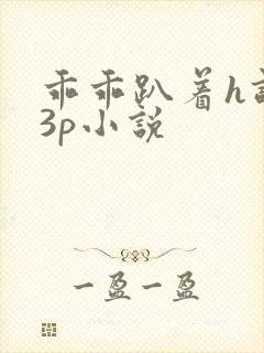 乖乖趴着h调教3p小说