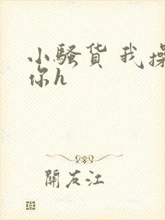 小骚货 我操死你h