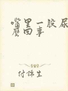 嘴里一股尿味怎么回事