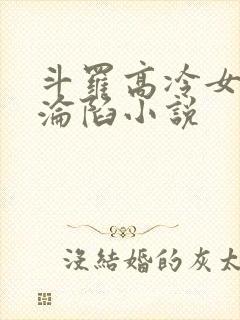 斗罗高冷女神的沦陷小说