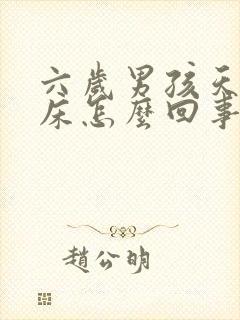 六岁男孩天天尿床怎么回事