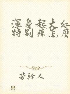 浑身起大红疙瘩特别痒怎么回事