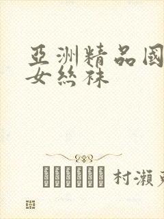 亚洲精品国产美女丝袜