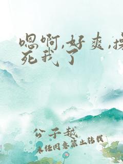 嗯啊,好爽,操死我了