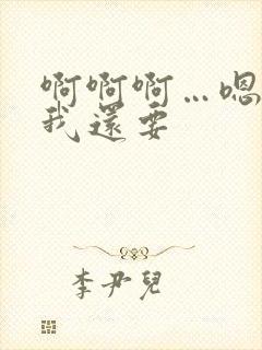 啊啊啊…嗯嗯嗯我还要