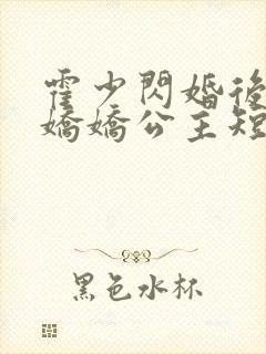 霍少闪婚后变成娇娇公主短剧免费观看