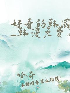 好看的韩国漫画_韩漫免费在线阅读