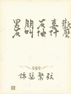 男朋友喜欢女朋友叫他什么称呼