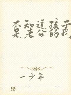 不知道孩子是不是老公的我该怎么办