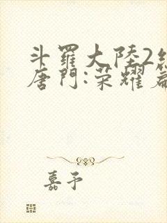 斗罗大陆2绝世唐门:荣耀篇下载