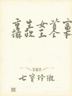 重生女首富娇养摄政王全本免费阅读