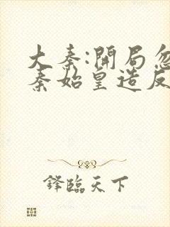 大秦:开局忽悠秦始皇造反