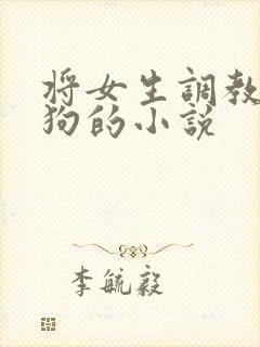 将女生调教为母狗的小说