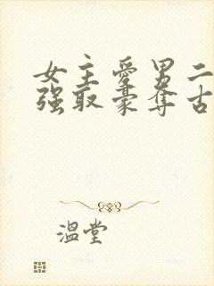 女主爱男二男主强取豪夺古言小说