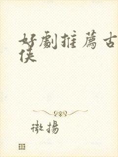 好剧推荐古装仙侠