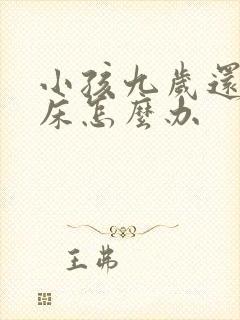 小孩九岁还是尿床怎么办