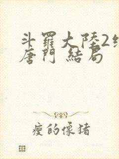 斗罗大陆2绝世唐门 结局