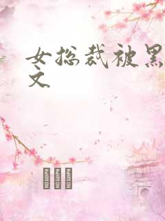 女总裁被黑人淫文