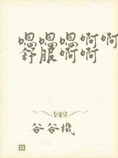 嗯嗯嗯啊啊啊好舒服啊啊