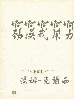 啊啊啊啊啊啊使劲操我用力插