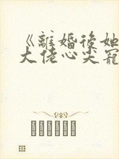 《离婚后她成了大佬心尖宠》