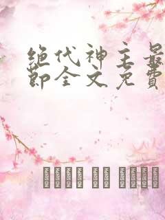 绝代神主最新章节全文免费阅读无弹窗