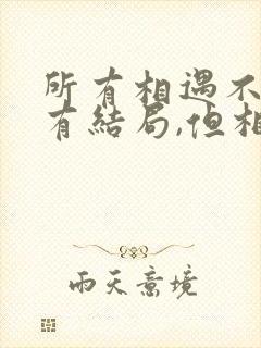 所有相遇不一定有结局,但相逢一定会有意义