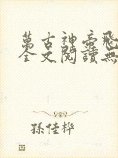 万古神帝飞天鱼全文阅读无删减