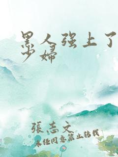 黑人强上了日本少妇