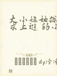 大小姐她总是不求上进 的小说