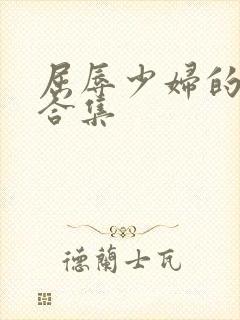 屈辱少妇的小说合集