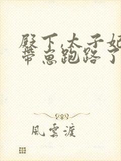 殿下,太子妃又带崽跑路了