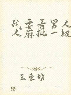 我要看男人日女人麻批一级片