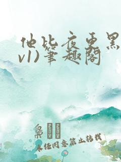 他比夜更黑(1v1)笔趣阁