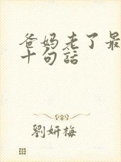 爸妈老了最经典十句话