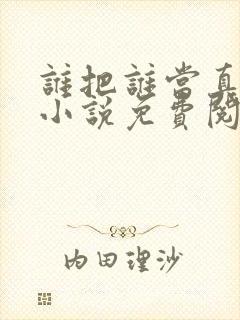 谁把谁当真全文小说免费阅读未删减下载